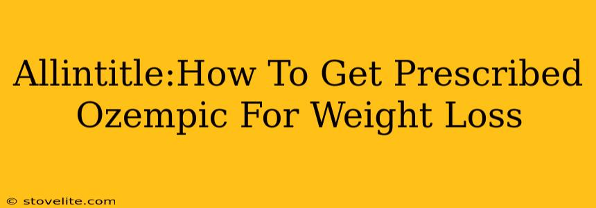 Allintitle:How To Get Prescribed Ozempic For Weight Loss