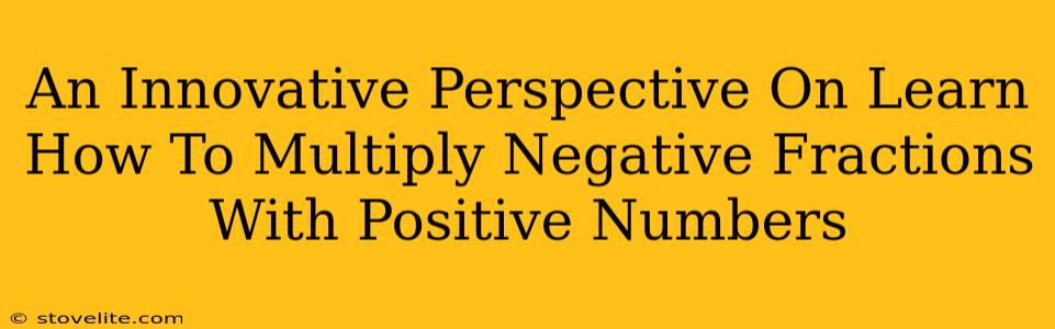 An Innovative Perspective On Learn How To Multiply Negative Fractions With Positive Numbers