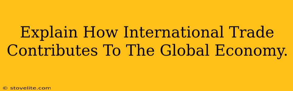 Explain How International Trade Contributes To The Global Economy.