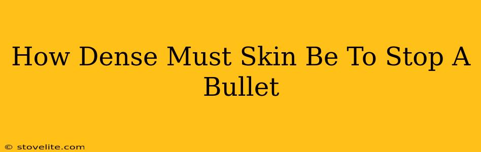 How Dense Must Skin Be To Stop A Bullet