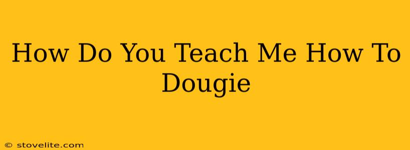 How Do You Teach Me How To Dougie