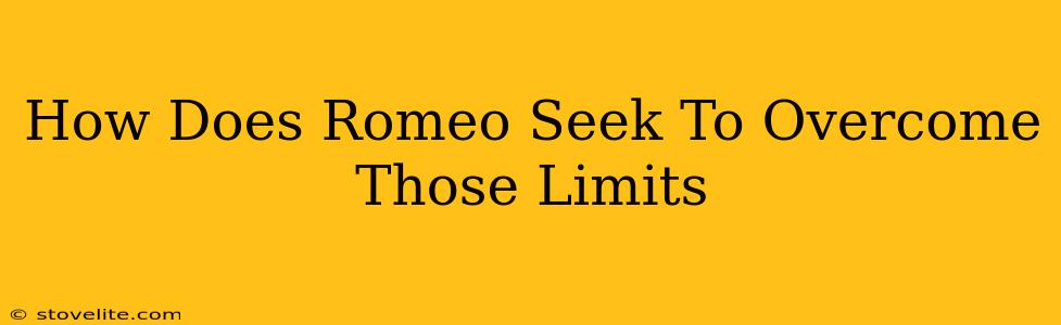 How Does Romeo Seek To Overcome Those Limits