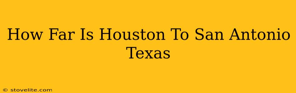 How Far Is Houston To San Antonio Texas