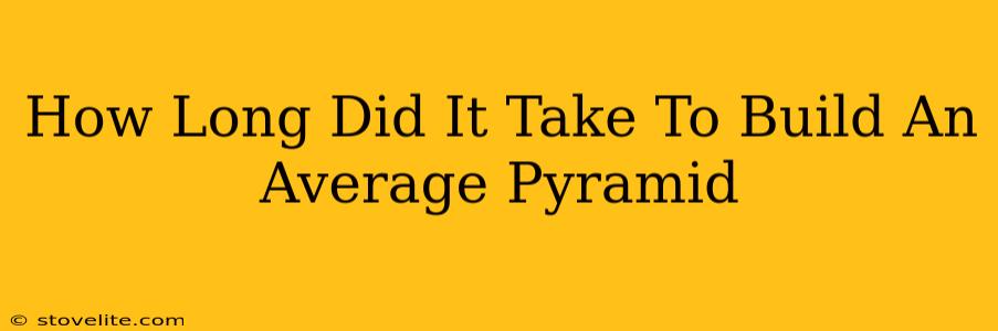 How Long Did It Take To Build An Average Pyramid