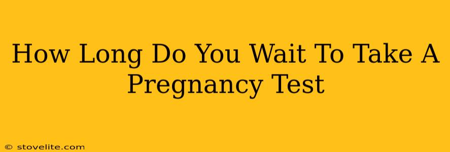 How Long Do You Wait To Take A Pregnancy Test