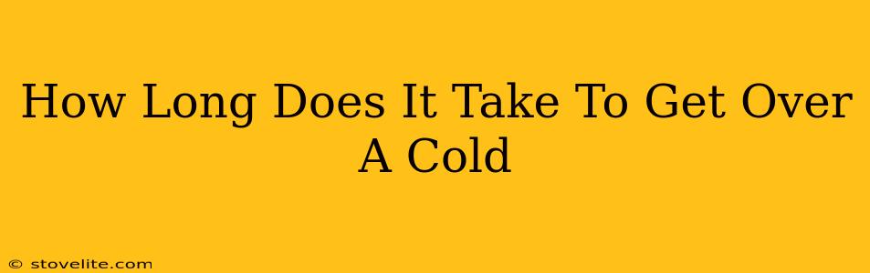 How Long Does It Take To Get Over A Cold