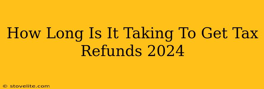 How Long Is It Taking To Get Tax Refunds 2024