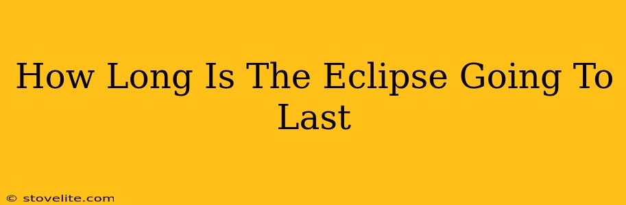 How Long Is The Eclipse Going To Last