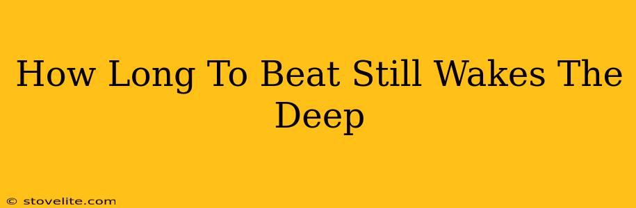 How Long To Beat Still Wakes The Deep