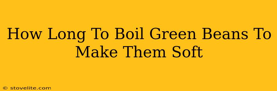 How Long To Boil Green Beans To Make Them Soft