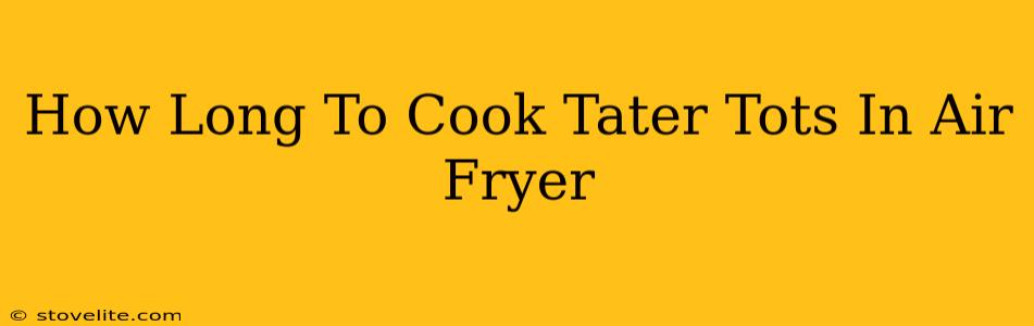 How Long To Cook Tater Tots In Air Fryer