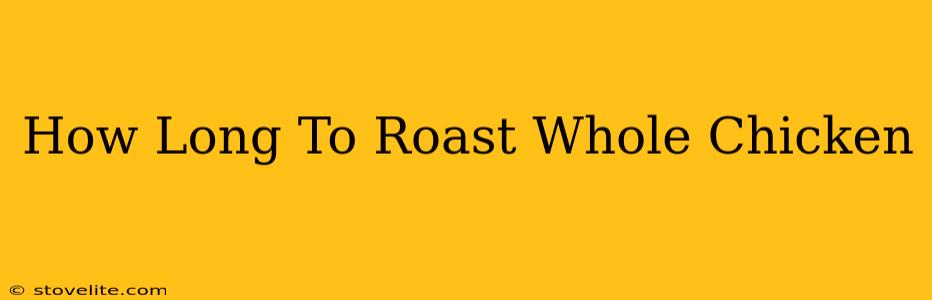 How Long To Roast Whole Chicken