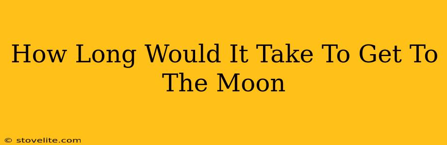 How Long Would It Take To Get To The Moon