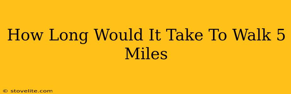 How Long Would It Take To Walk 5 Miles