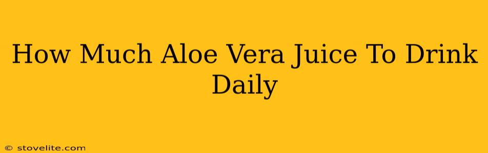 How Much Aloe Vera Juice To Drink Daily