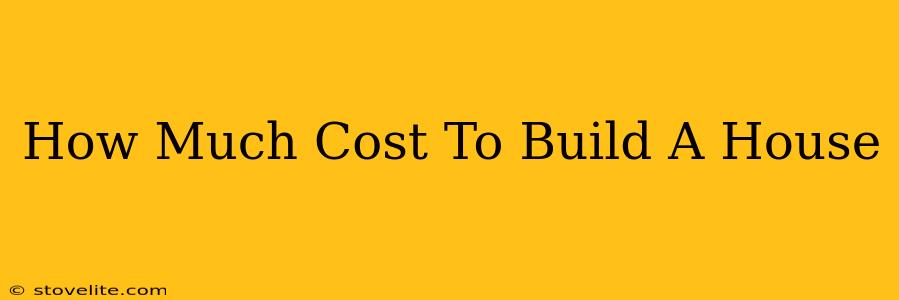 How Much Cost To Build A House