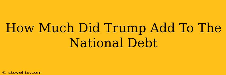 How Much Did Trump Add To The National Debt