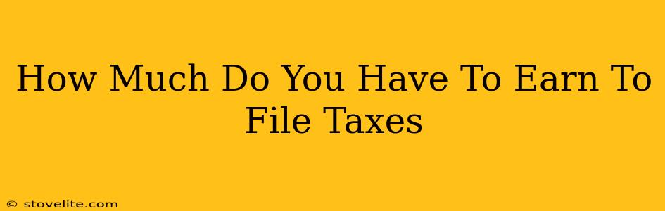 How Much Do You Have To Earn To File Taxes