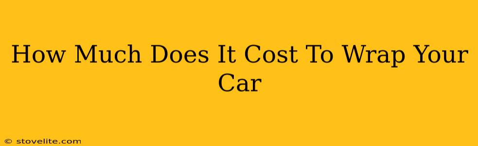 How Much Does It Cost To Wrap Your Car