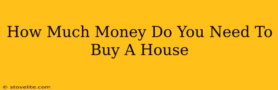 How Much Money Do You Need To Buy A House