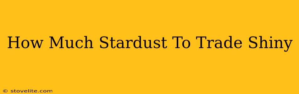 How Much Stardust To Trade Shiny