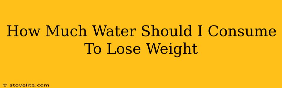 How Much Water Should I Consume To Lose Weight