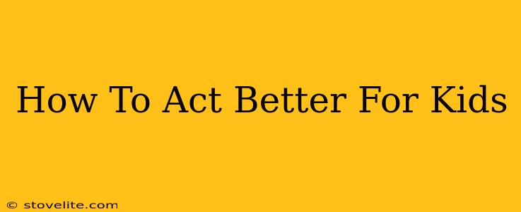 How To Act Better For Kids