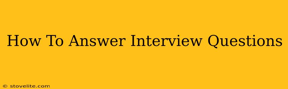 How To Answer Interview Questions