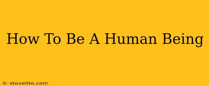 How To Be A Human Being