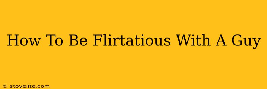 How To Be Flirtatious With A Guy