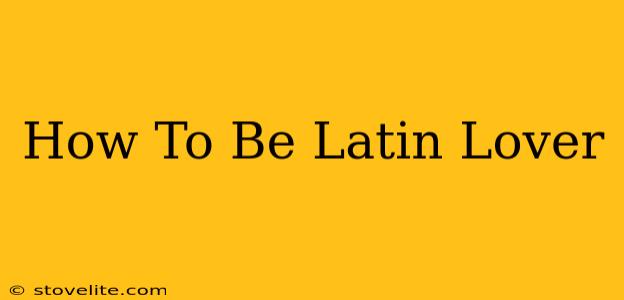 How To Be Latin Lover