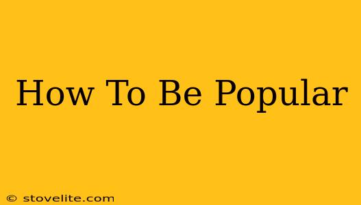 How To Be Popular