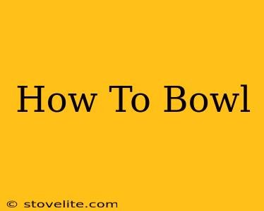 How To Bowl