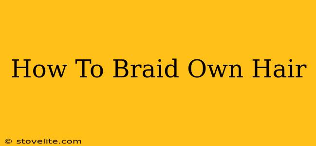 How To Braid Own Hair