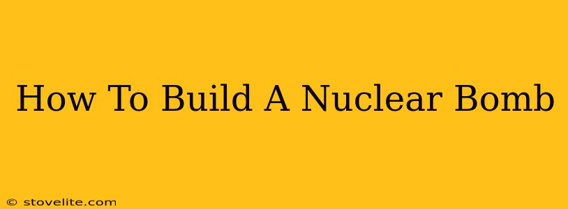 How To Build A Nuclear Bomb