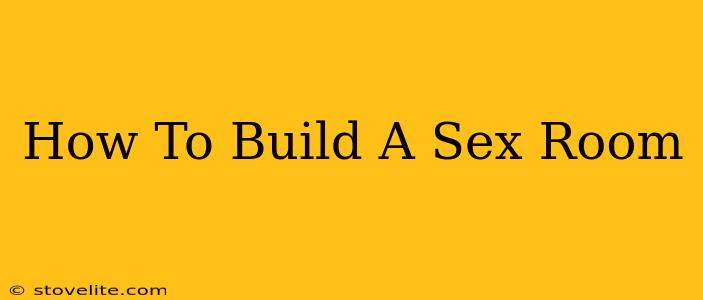 How To Build A Sex Room