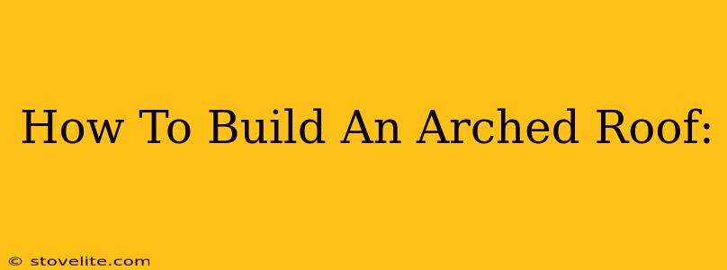 How To Build An Arched Roof: