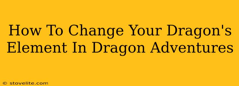 How To Change Your Dragon's Element In Dragon Adventures