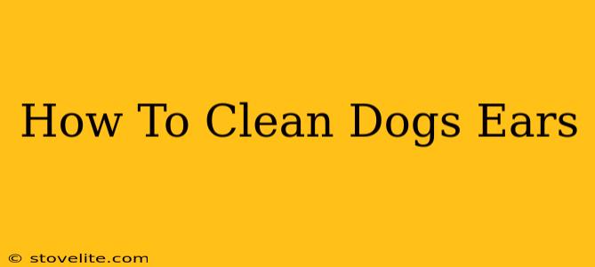 How To Clean Dogs Ears