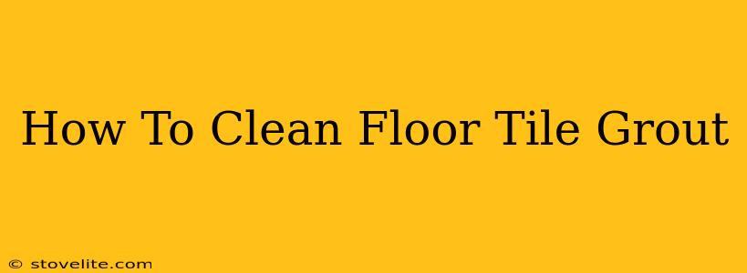 How To Clean Floor Tile Grout