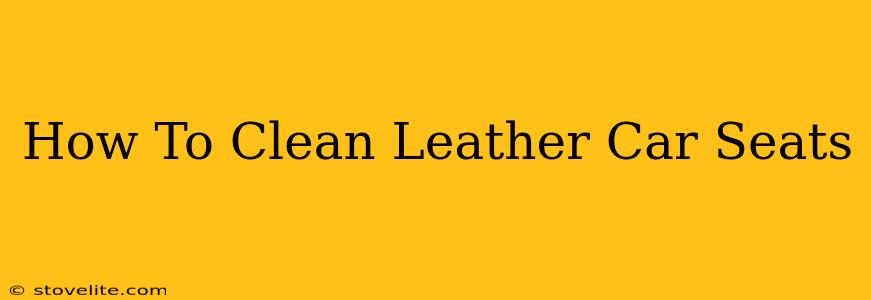 How To Clean Leather Car Seats