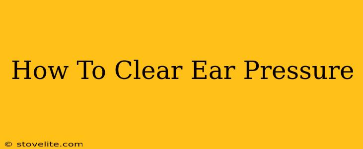 How To Clear Ear Pressure