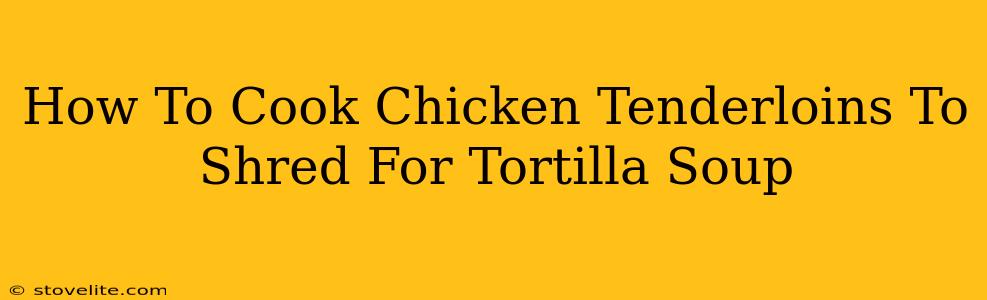 How To Cook Chicken Tenderloins To Shred For Tortilla Soup