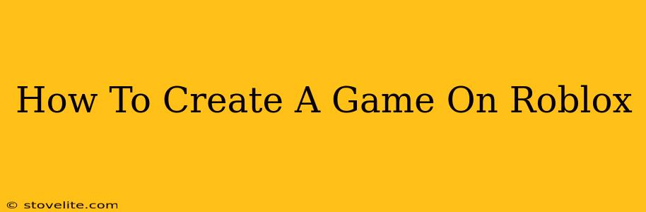 How To Create A Game On Roblox