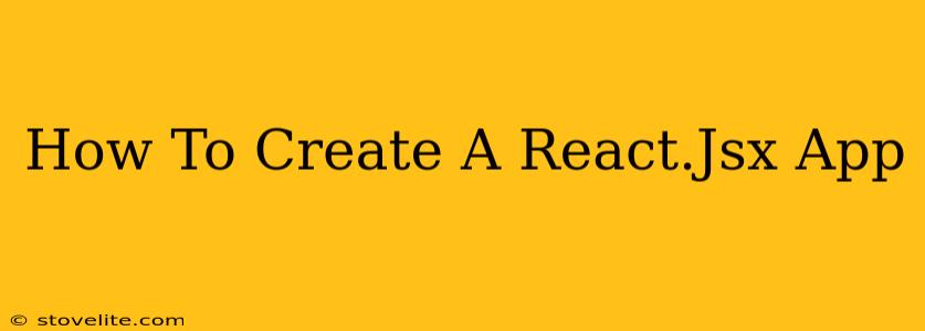How To Create A React.Jsx App