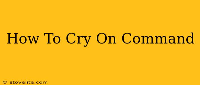 How To Cry On Command