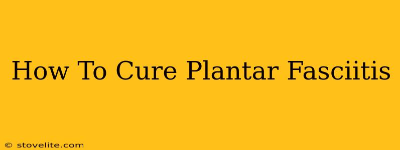 How To Cure Plantar Fasciitis