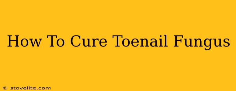 How To Cure Toenail Fungus