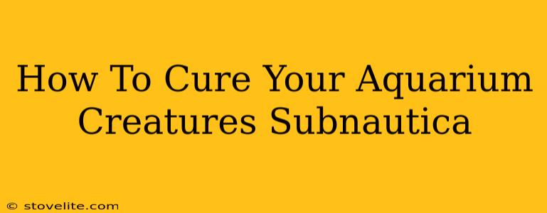 How To Cure Your Aquarium Creatures Subnautica