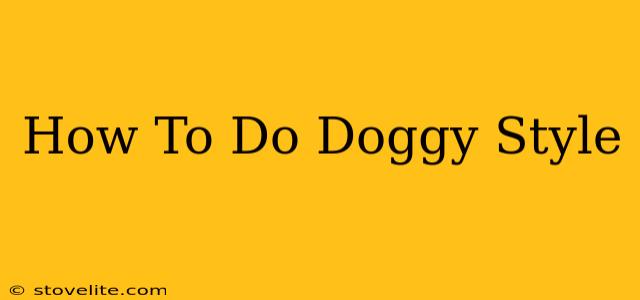 How To Do Doggy Style